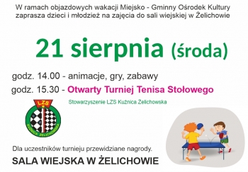 W ramach objazdowych wakacji, Miejsko-Gminny Ośrodek Kultury zaprasza dzieci i młodzież na zajęcia do sali wiejskiej w Żelichowie
21 sierpnia (środa)
godz. 14.00 - animacje, gry i zabawy
godz. 15:30 - Otwarty Turniej Tenisa Stołowego - Stowarzyszenie LZS Kuźnica Żelichowska
Dla uczestników turnieju przewidziane nagrody.
Sala wiejska w Żelichowie